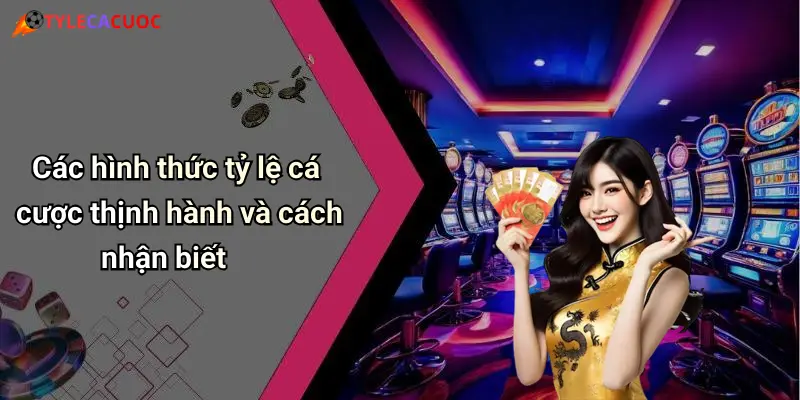 Các hình thức tỷ lệ cá cược thịnh hành và cách nhận biết