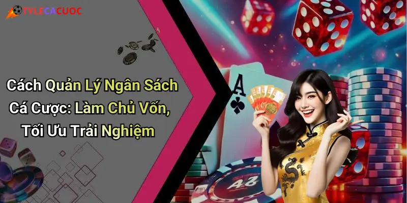 Cách Quản Lý Ngân Sách Cá Cược: Làm Chủ Vốn, Tối Ưu Trải Nghiệm
