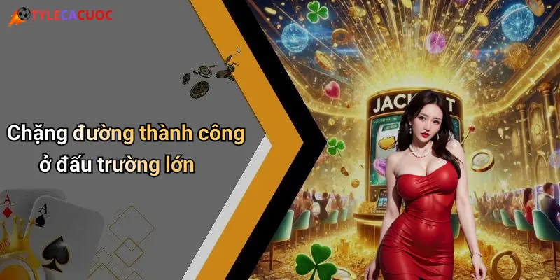 Chặng đường thành công ở đấu trường lớn