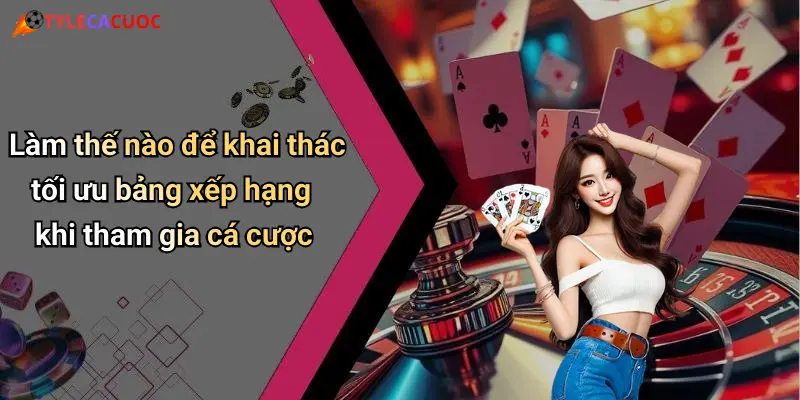 Làm thế nào để khai thác tối ưu bảng xếp hạng khi tham gia cá cược
