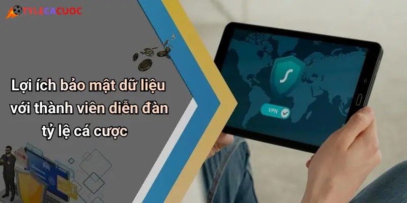 Lợi ích bảo mật dữ liệu với thành viên diễn đàn tỷ lệ cá cược