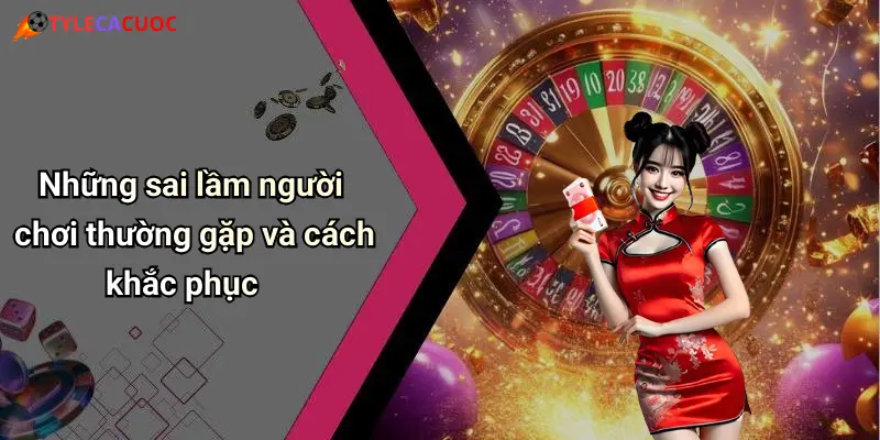 Những sai lầm người chơi thường gặp và cách khắc phục