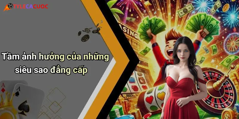 Tầm ảnh hưởng của những siêu sao đẳng cấp