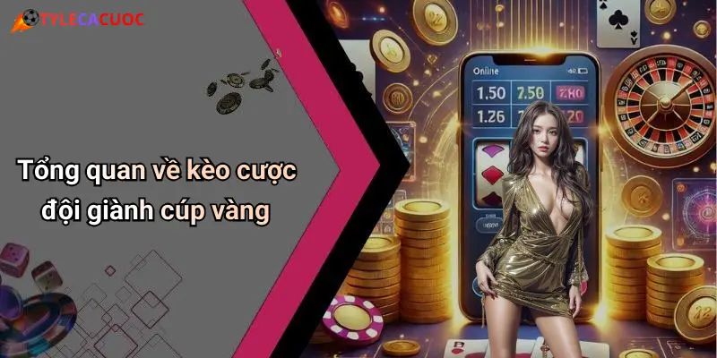 Tổng quan về kèo cược đội giành cúp vàng