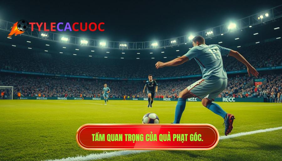 Tầm quan trọng của quả phạt góc.