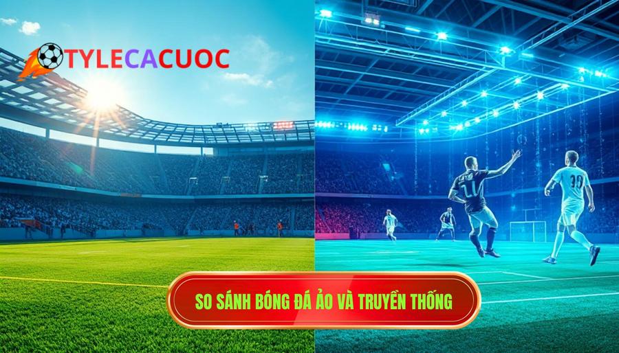 3. So sánh bóng đá ảo và truyền thống
